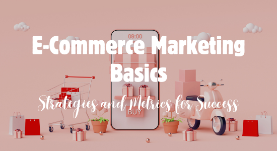 E-Commerce Marketing Basics: Strategies and Metrics for Success