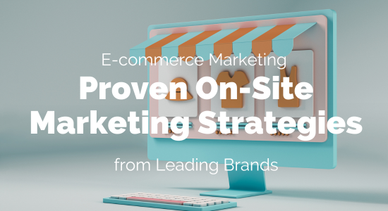 Proven On-Site Marketing Strategies from Leading E-commerce Brands